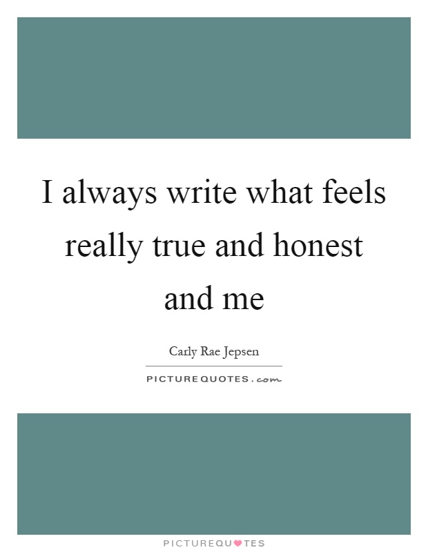 I always write what feels really true and honest and me Picture Quote #1