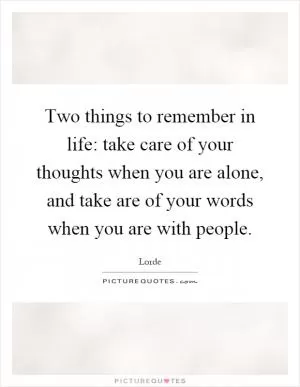 Two things to remember in life: take care of your thoughts when you are alone, and take are of your words when you are with people Picture Quote #1