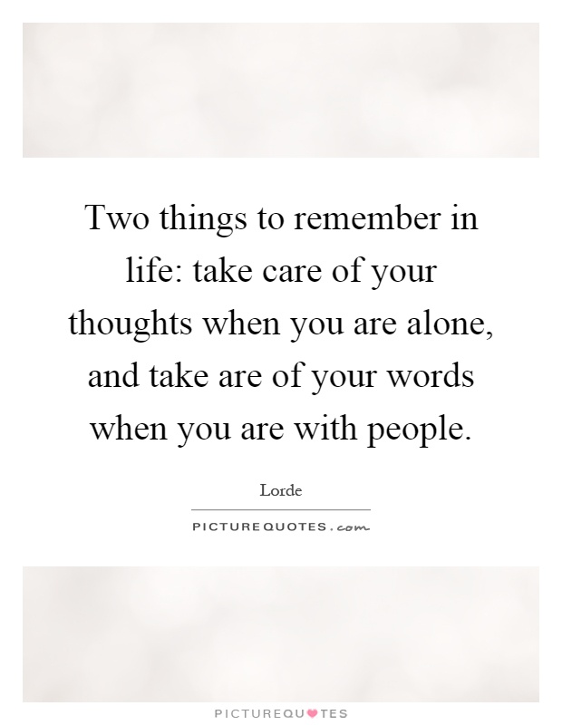 Two things to remember in life: take care of your thoughts when you are alone, and take are of your words when you are with people Picture Quote #1