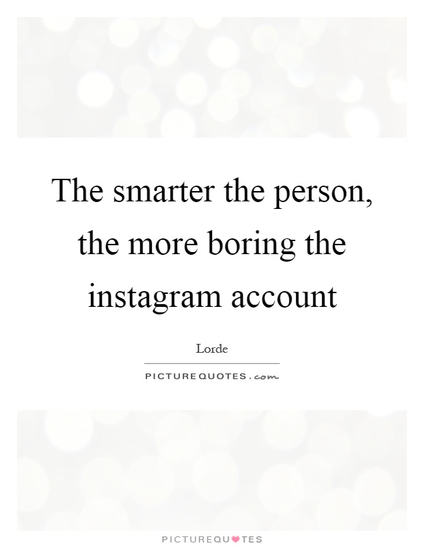 The smarter the person, the more boring the instagram account Picture Quote #1