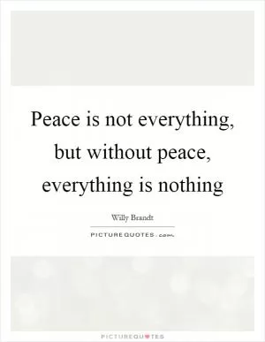 Peace is not everything, but without peace, everything is nothing Picture Quote #1