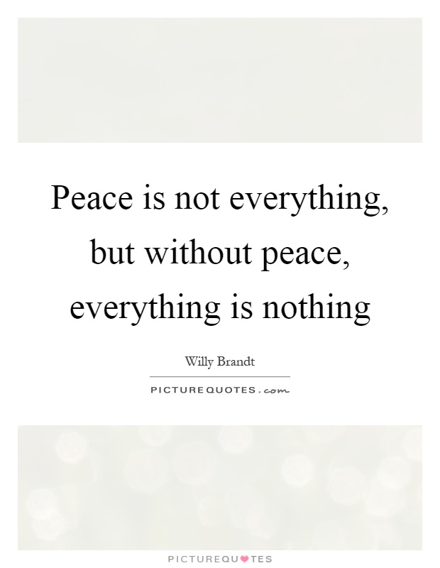 Peace is not everything, but without peace, everything is nothing Picture Quote #1
