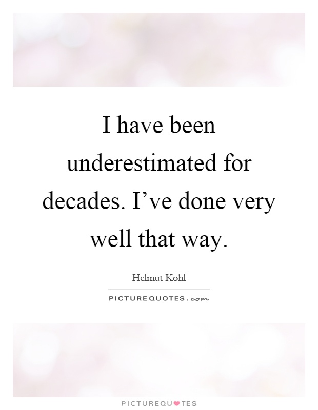 I have been underestimated for decades. I've done very well that way Picture Quote #1