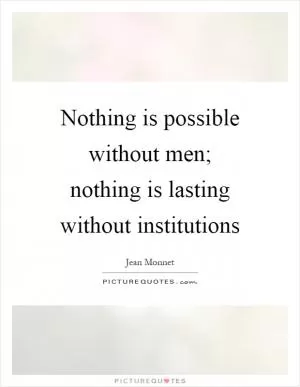 Nothing is possible without men; nothing is lasting without institutions Picture Quote #1