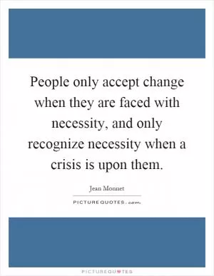 People only accept change when they are faced with necessity, and only recognize necessity when a crisis is upon them Picture Quote #1