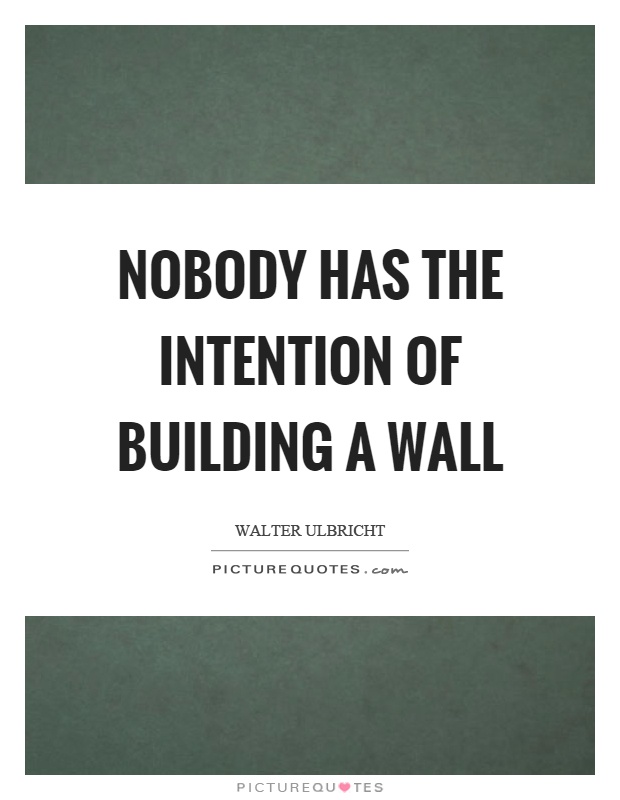 Nobody has the intention of building a wall Picture Quote #1