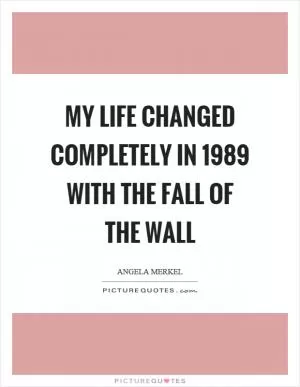 My life changed completely in 1989 with the fall of the wall Picture Quote #1