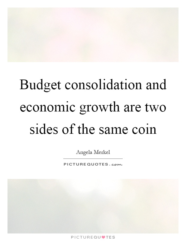 Budget consolidation and economic growth are two sides of the same coin Picture Quote #1