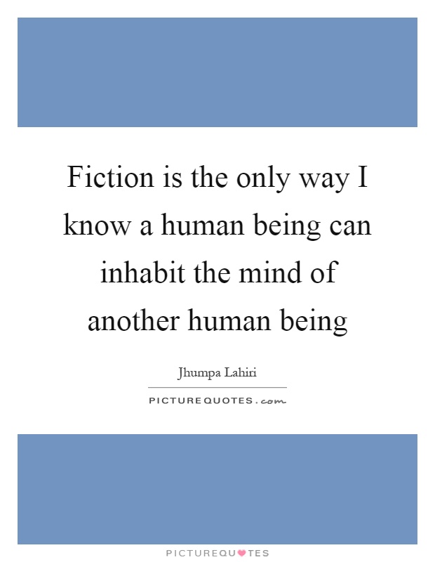 Fiction is the only way I know a human being can inhabit the mind of another human being Picture Quote #1