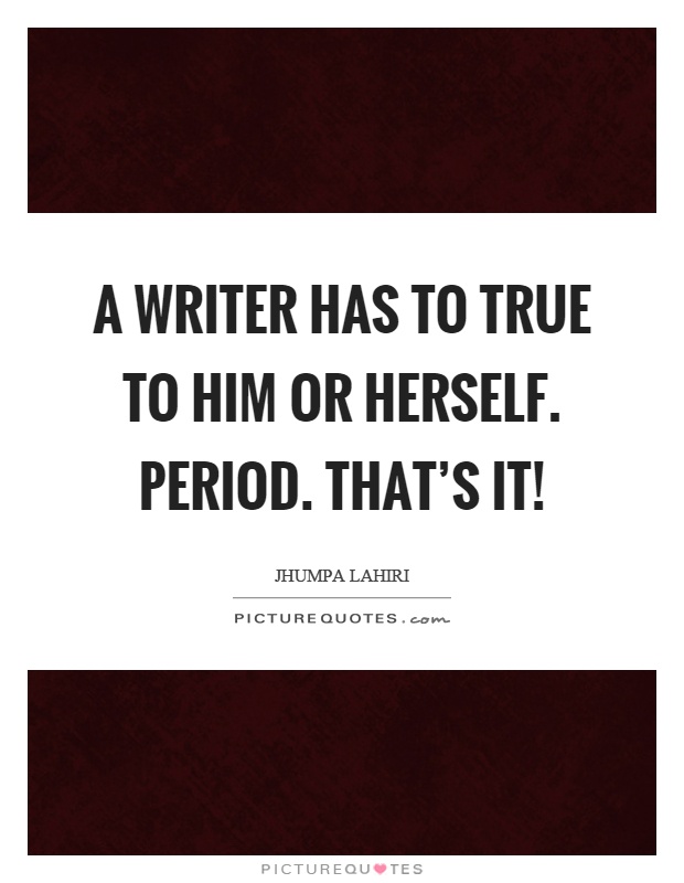 A writer has to true to him or herself. Period. That's it! Picture Quote #1