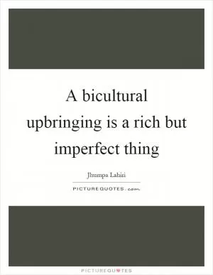 A bicultural upbringing is a rich but imperfect thing Picture Quote #1