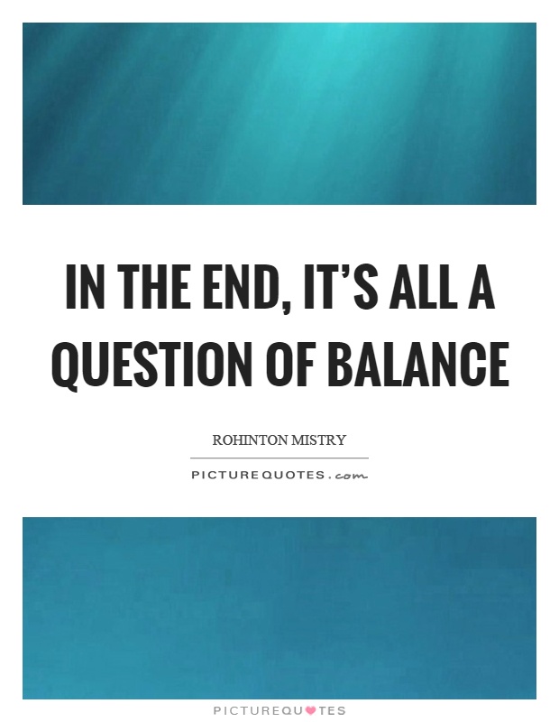 In the end, it's all a question of balance Picture Quote #1