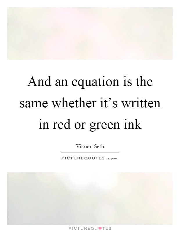 And an equation is the same whether it's written in red or green ink Picture Quote #1