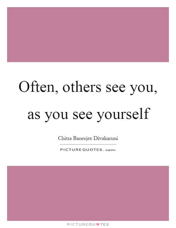 Often, others see you, as you see yourself Picture Quote #1