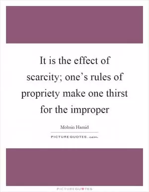 It is the effect of scarcity; one’s rules of propriety make one thirst for the improper Picture Quote #1