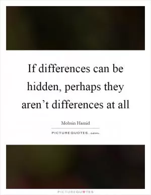 If differences can be hidden, perhaps they aren’t differences at all Picture Quote #1