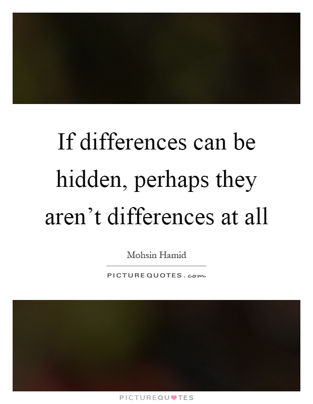 If differences can be hidden, perhaps they aren't differences at all Picture Quote #1