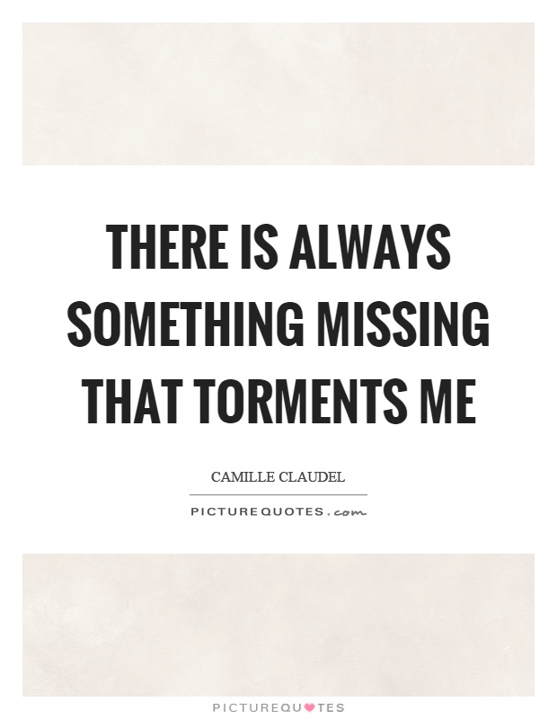 There is always something missing that torments me Picture Quote #1