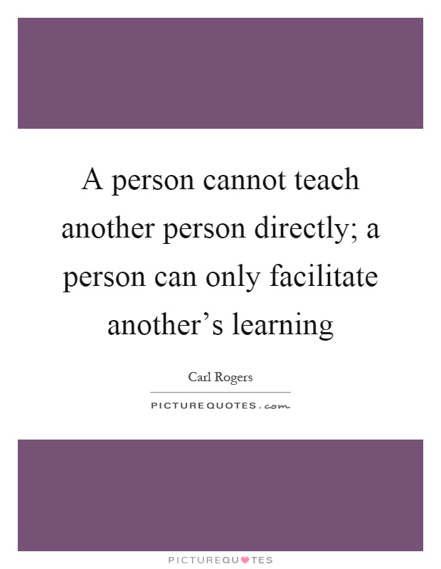 A person cannot teach another person directly; a person can only facilitate another's learning Picture Quote #1