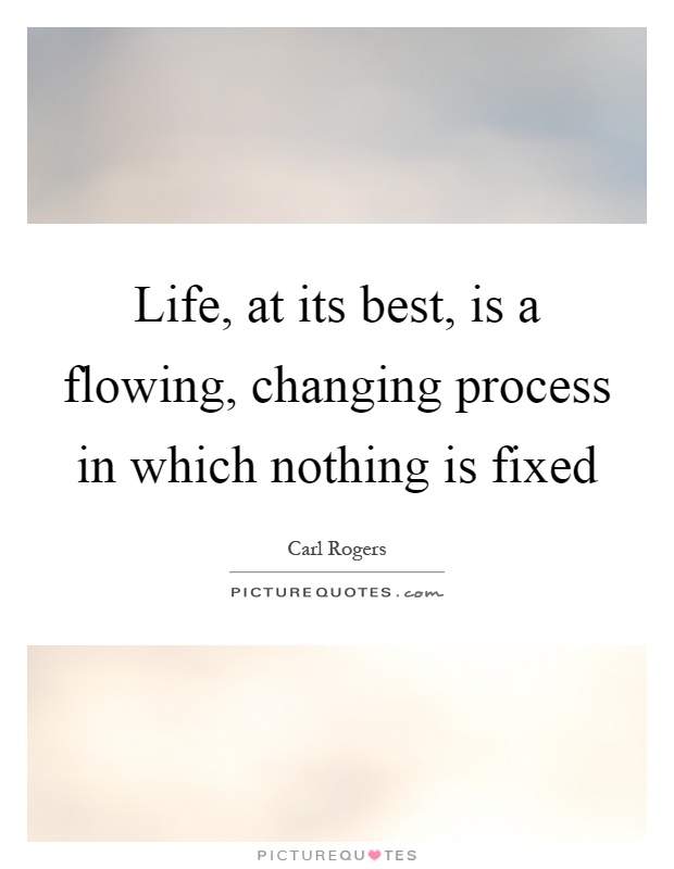 Life, at its best, is a flowing, changing process in which nothing is fixed Picture Quote #1