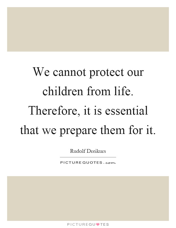 We cannot protect our children from life. Therefore, it is essential that we prepare them for it Picture Quote #1