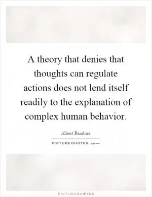 A theory that denies that thoughts can regulate actions does not lend itself readily to the explanation of complex human behavior Picture Quote #1