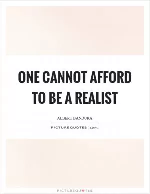 One cannot afford to be a realist Picture Quote #1