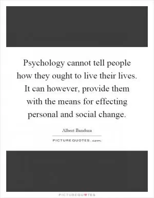 Psychology cannot tell people how they ought to live their lives. It can however, provide them with the means for effecting personal and social change Picture Quote #1