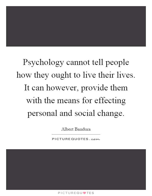 Psychology cannot tell people how they ought to live their lives. It can however, provide them with the means for effecting personal and social change Picture Quote #1