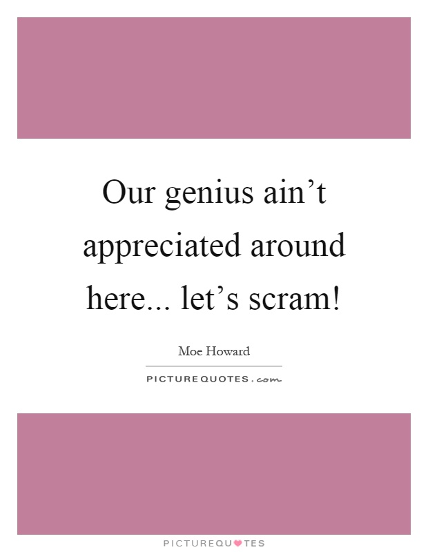 Our genius ain't appreciated around here... let's scram! Picture Quote #1