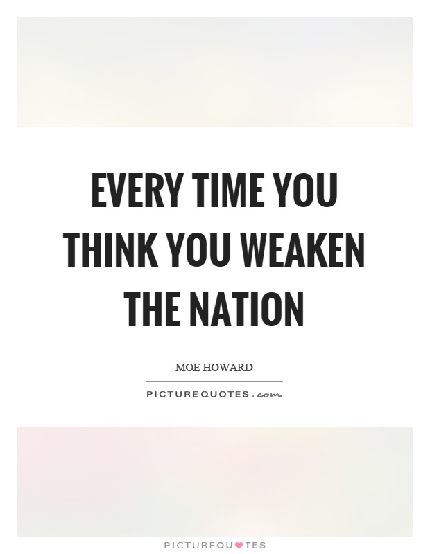 Every time you think you weaken the nation Picture Quote #1