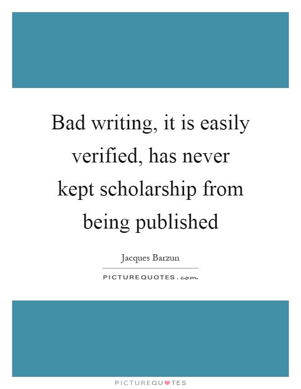 Bad writing, it is easily verified, has never kept scholarship from being published Picture Quote #1
