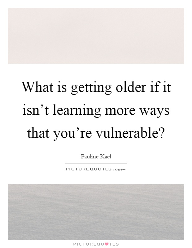 What is getting older if it isn't learning more ways that you're vulnerable? Picture Quote #1