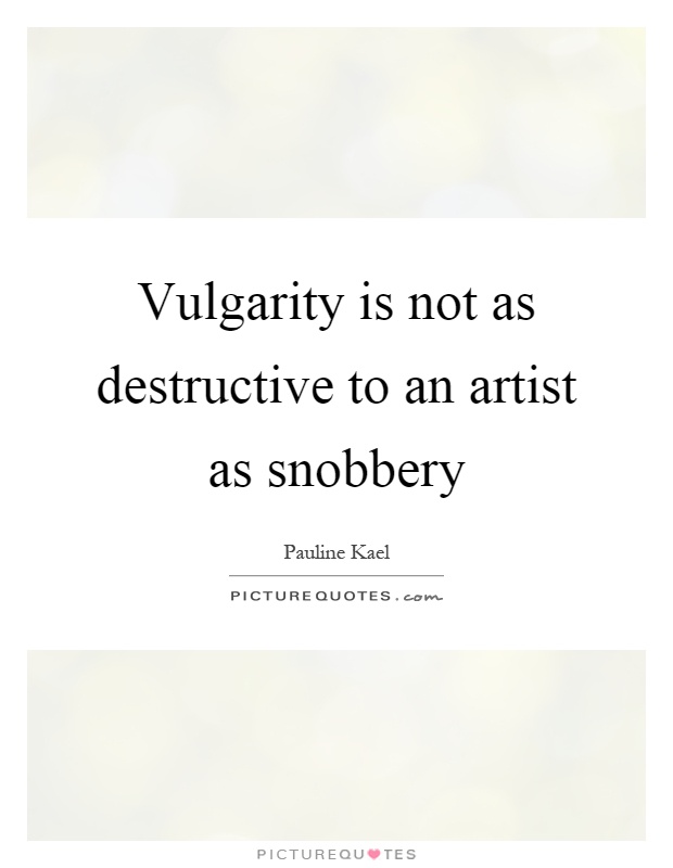 Vulgarity is not as destructive to an artist as snobbery Picture Quote #1