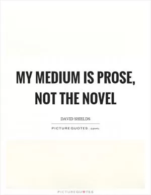 My medium is prose, not the novel Picture Quote #1