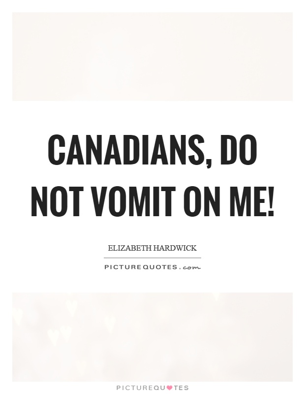 Canadians, do not vomit on me! Picture Quote #1