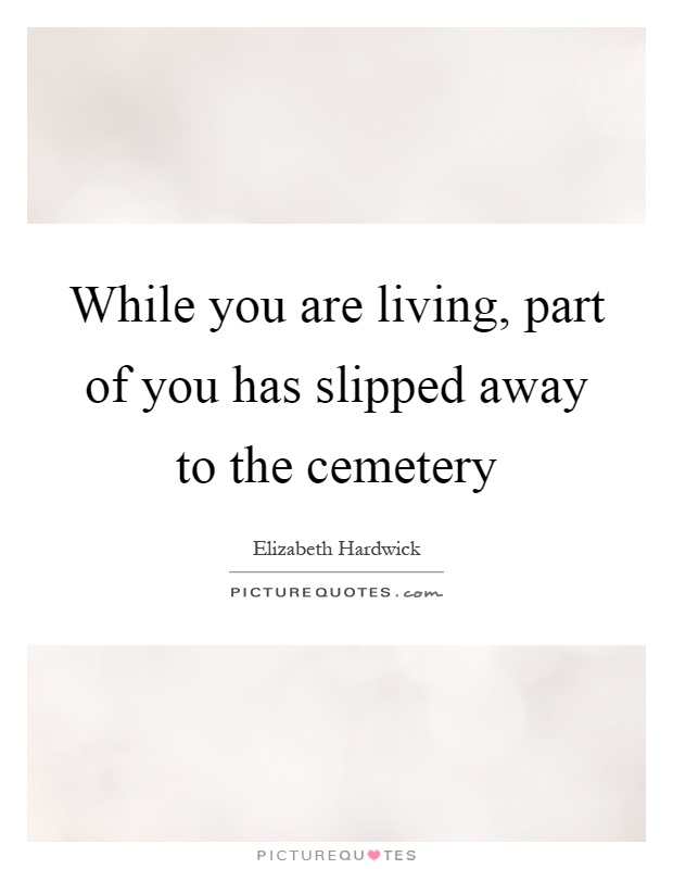 While you are living, part of you has slipped away to the cemetery Picture Quote #1
