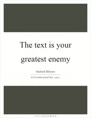 The text is your greatest enemy Picture Quote #1