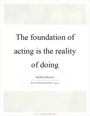 The foundation of acting is the reality of doing Picture Quote #1