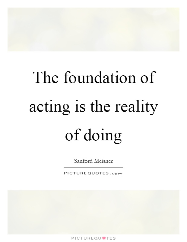 The foundation of acting is the reality of doing Picture Quote #1