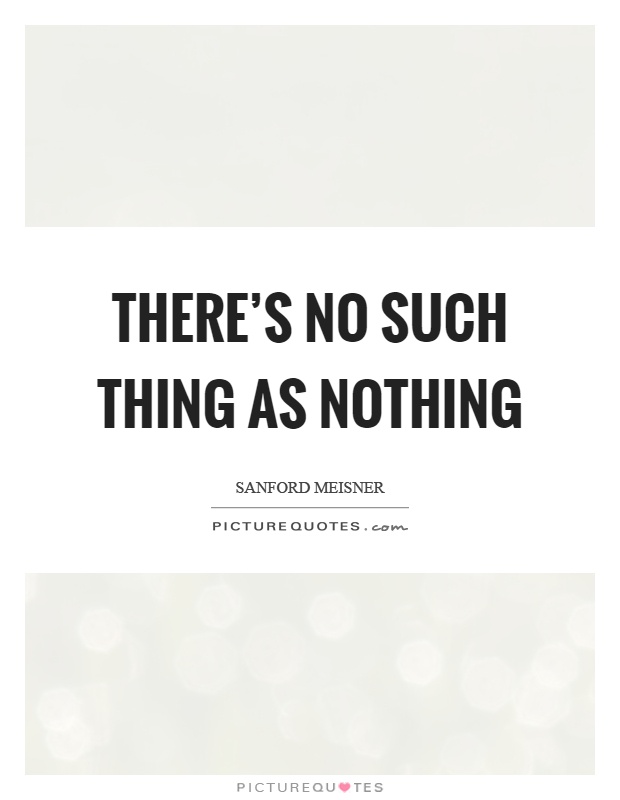 There's no such thing as nothing Picture Quote #1