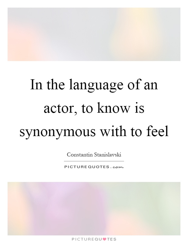 In the language of an actor, to know is synonymous with to feel Picture Quote #1