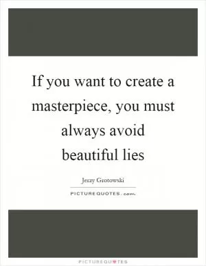 If you want to create a masterpiece, you must always avoid beautiful lies Picture Quote #1