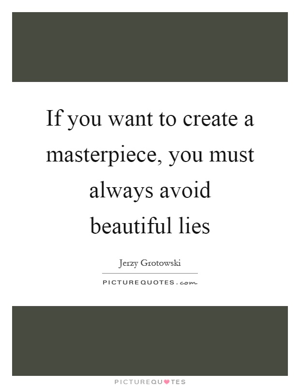If you want to create a masterpiece, you must always avoid beautiful lies Picture Quote #1