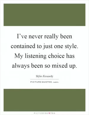 I’ve never really been contained to just one style. My listening choice has always been so mixed up Picture Quote #1