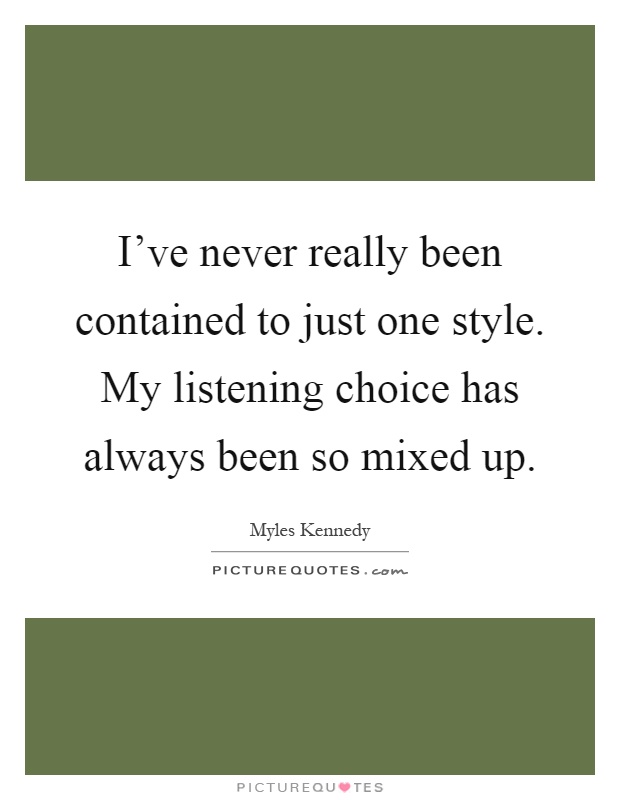 I've never really been contained to just one style. My listening choice has always been so mixed up Picture Quote #1