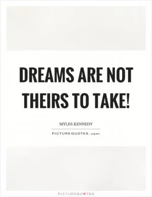 Dreams are not theirs to take! Picture Quote #1