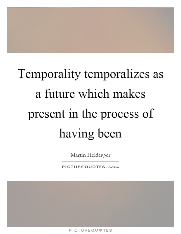 Temporality temporalizes as a future which makes present in the process of having been Picture Quote #1