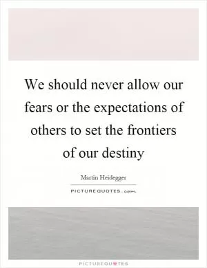 We should never allow our fears or the expectations of others to set the frontiers of our destiny Picture Quote #1