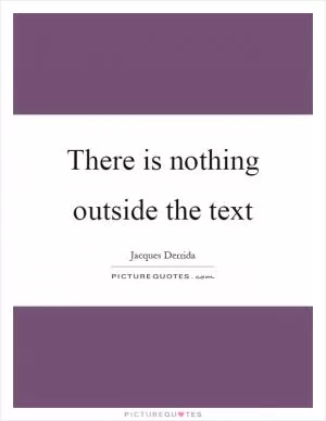 There is nothing outside the text Picture Quote #1